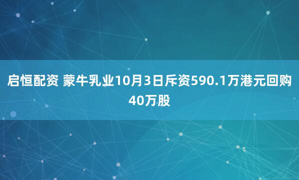 启恒配资 蒙牛乳业10月3日斥资590.1万港元回购40万股