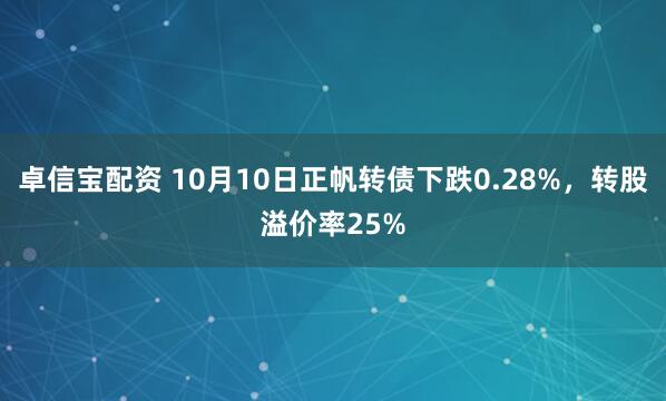 卓信宝配资 10月10日正帆转债下跌0.28%，转股溢价率25%