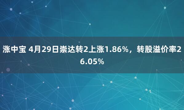涨中宝 4月29日崇达转2上涨1.86%，转股溢价率26.05%