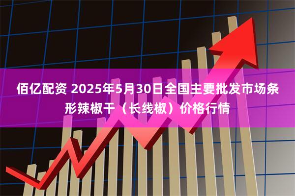 佰亿配资 2025年5月30日全国主要批发市场条形辣椒干（长线椒）价格行情