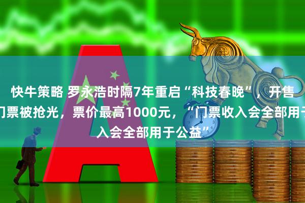 快牛策略 罗永浩时隔7年重启“科技春晚”，开售2小时门票被抢光，票价最高1000元，“门票收入会全部用于公益”
