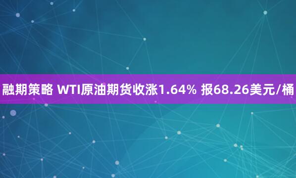 融期策略 WTI原油期货收涨1.64% 报68.26美元/桶