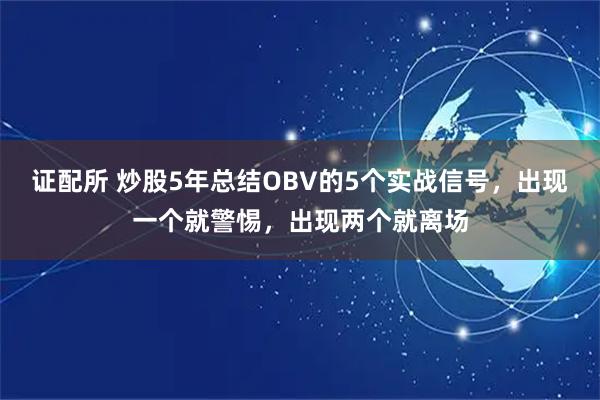 证配所 炒股5年总结OBV的5个实战信号，出现一个就警惕，出现两个就离场