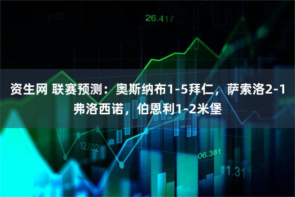 资生网 联赛预测:奥斯纳布1-5拜仁,萨索洛2-1弗洛西诺,伯恩利1-2米堡